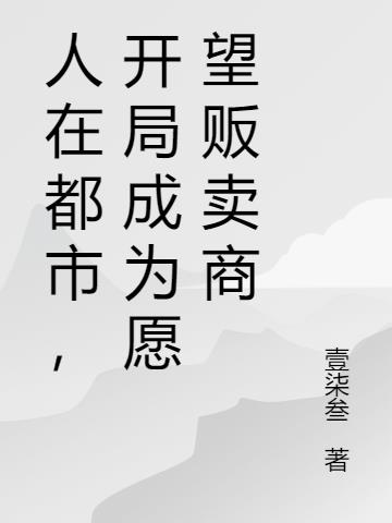 人在都市,开局成为愿望贩卖商