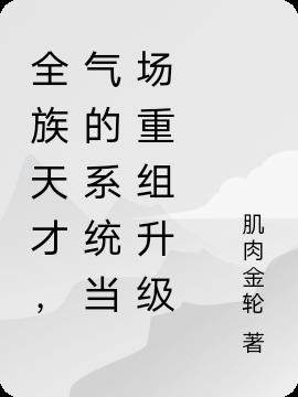 全族天才,气的系统当场重组升级