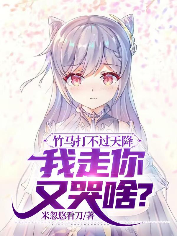 竹马打不过天降,我走你又哭啥？