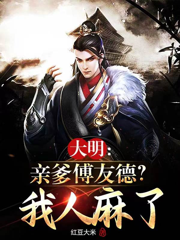 大明：亲爹傅友德？我人麻了