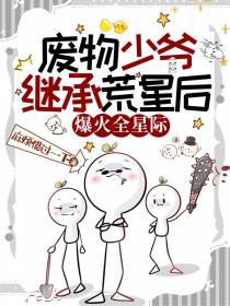 废物少爷继承荒星后,爆火全星际