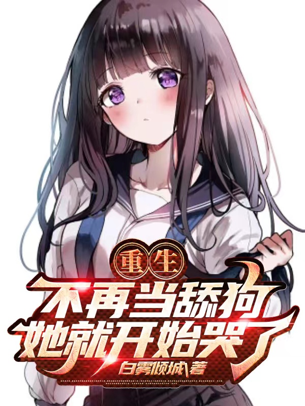重生：不再当舔狗,她就开始哭了
