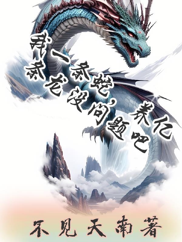 我一条蛇,养亿条龙没问题吧