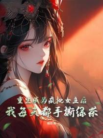 重生成为疯批女主后,我每天都手撕绿茶