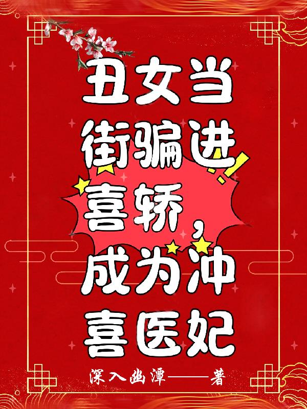 丑女当街骗进喜轿,成为冲喜医妃
