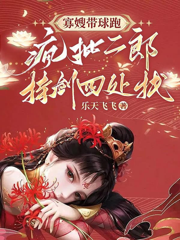 寡嫂带球跑,疯批二郎持剑四处找