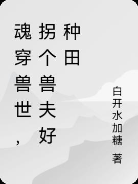 魂穿兽世,拐个兽夫好种田