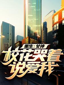 重生：女神校花哭着说爱我