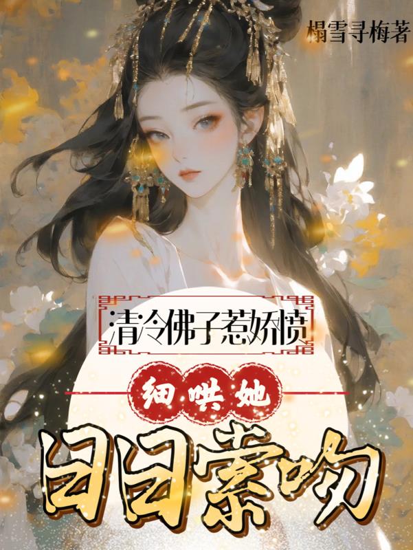 清冷佛子惹娇愤,细哄她日日索吻