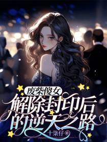 废柴傻女解除封印后的逆天之路