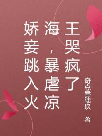 娇妾跳入火海,暴虐凉王哭疯了