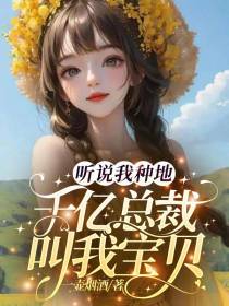 听说我种地,千亿总裁叫我宝贝
