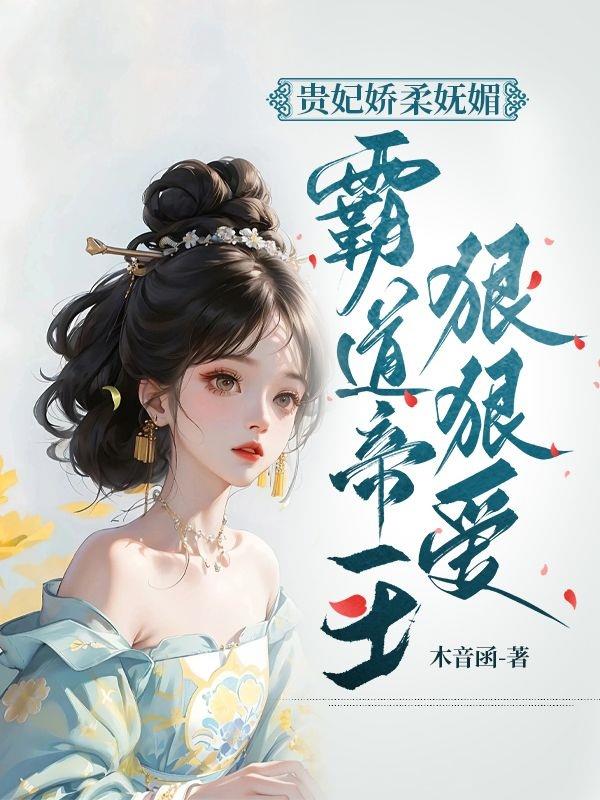 贵妃娇柔妩媚,霸道帝王狠狠爱