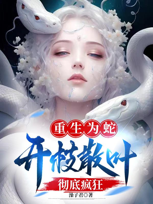 重生为蛇：开枝散叶,彻底疯狂