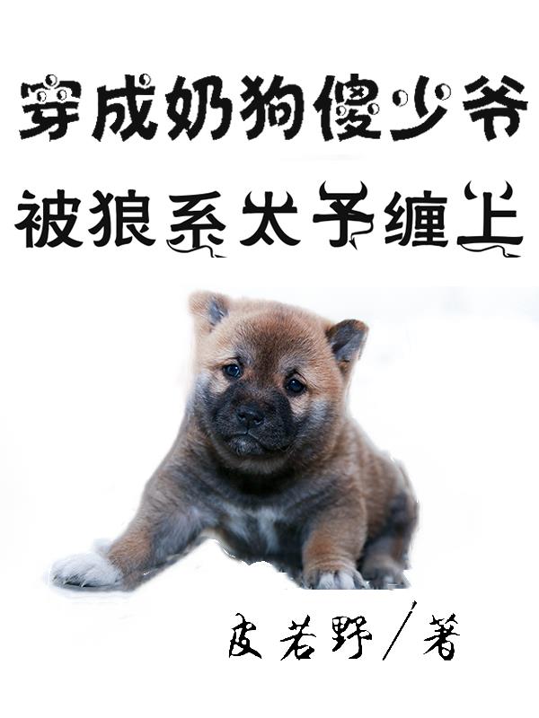 穿成奶狗傻少爷,被狼系太子缠上
