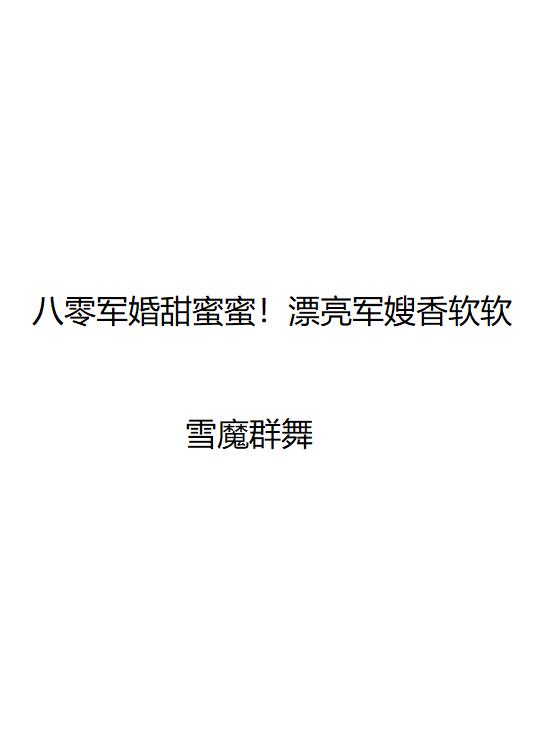 八零军婚甜蜜蜜！漂亮军嫂香软软