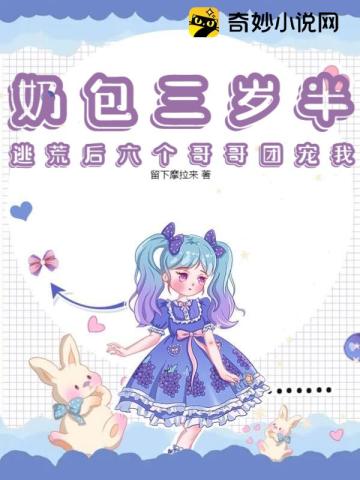 奶包三岁半,逃荒后六个哥哥团宠我
