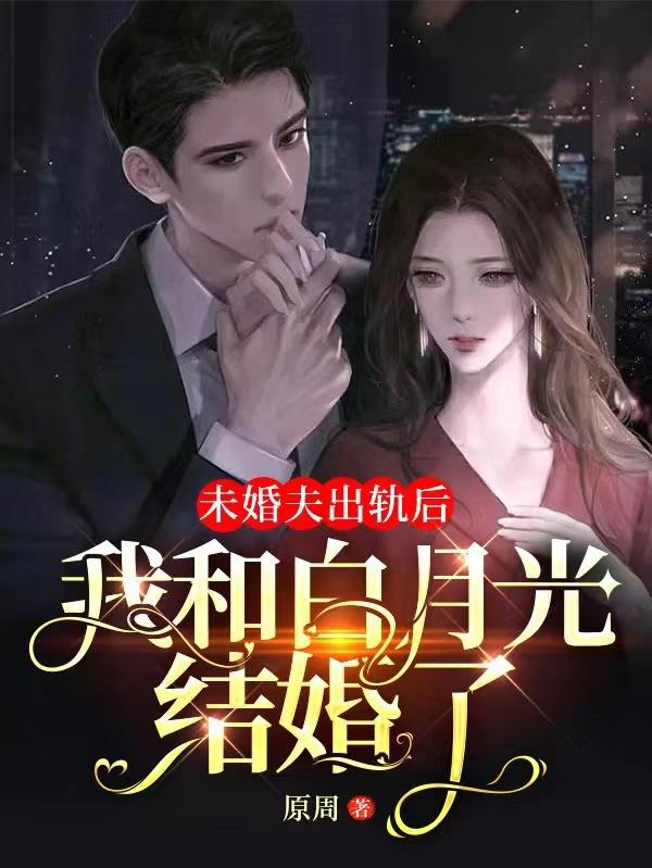未婚夫出轨后,我和白月光结婚了