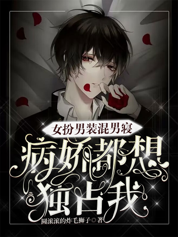 女扮男装混男寝,病娇都想独占我