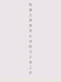 民国之穿到负心汉的儿子身上后