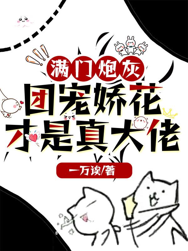满门炮灰,团宠娇花才是真大佬