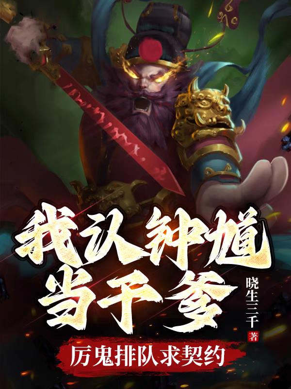 我认钟馗当干爹,厉鬼排队求契约