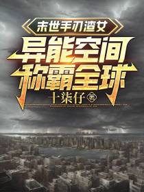 末世手刃渣女,异能空间称霸全球