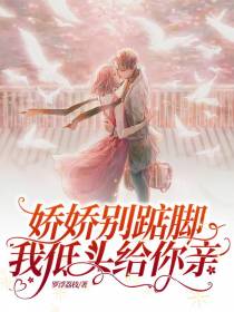娇娇别踮脚，我低头给你亲