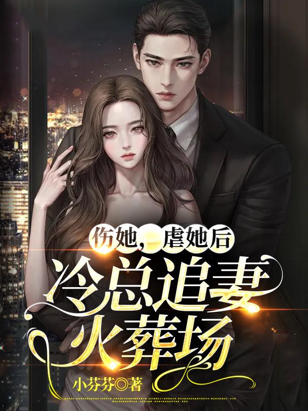伤她,虐她后冷总追妻火葬场