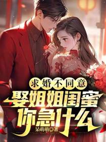求婚不同意，娶姐姐闺蜜你急什么