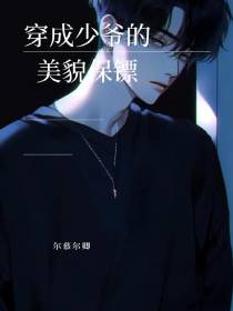 穿成少爷的美貌保镖