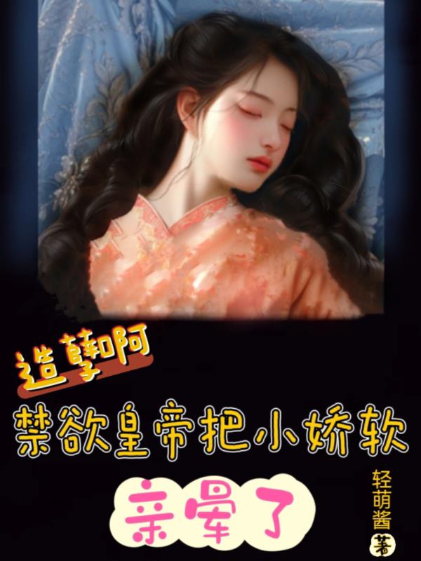 造孽啊！禁欲皇帝把小娇软亲晕了