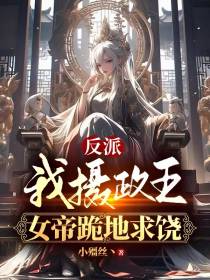 反派：我摄政王,女帝跪地求饶！