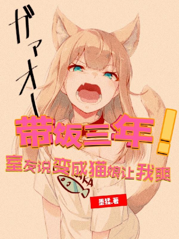 带饭三年！室友说变成猫娘让我爽