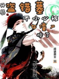 开局盗错墓,不小心被女僵尸咬了
