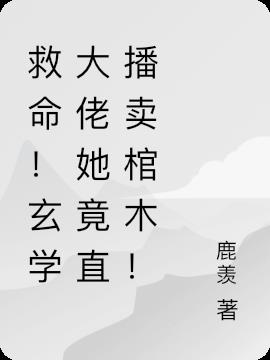 救命！玄学大佬她竟直播卖棺木！