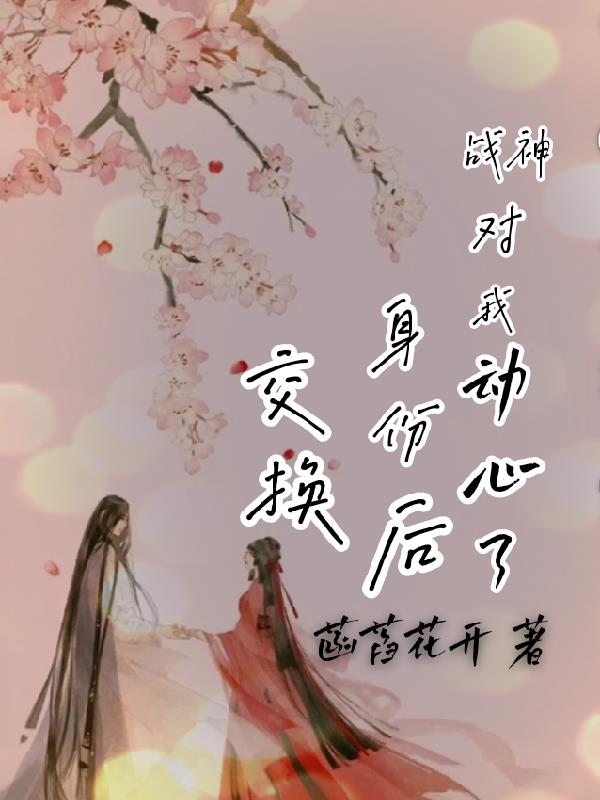 交换身份后,战神对我动心了