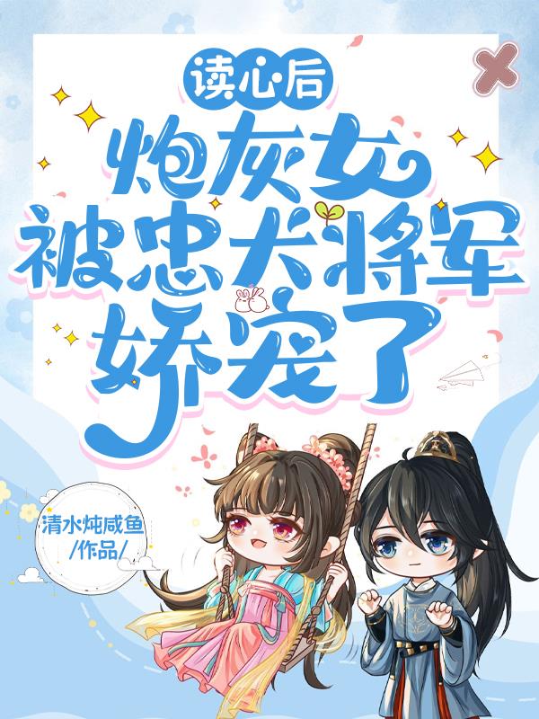 读心后,炮灰女被忠犬将军娇宠了