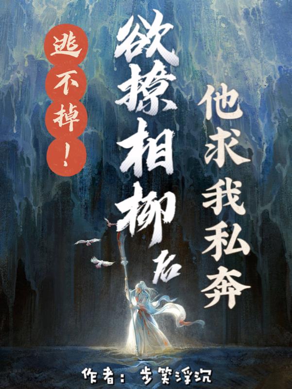 逃不掉！欲撩相柳后他求我私奔