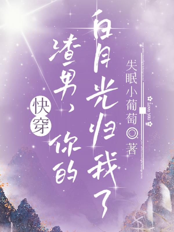 快穿：渣男,你的白月光归我了！