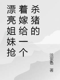漂亮姐妹抢着嫁给一个杀猪的