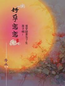 好孕恋恋,谁穿越是为了生孩子啊