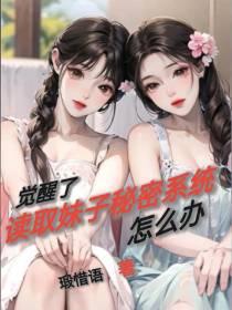 觉醒了读取妹子秘密系统,怎么办