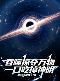 吞噬掠夺万物,一口吃掉神明