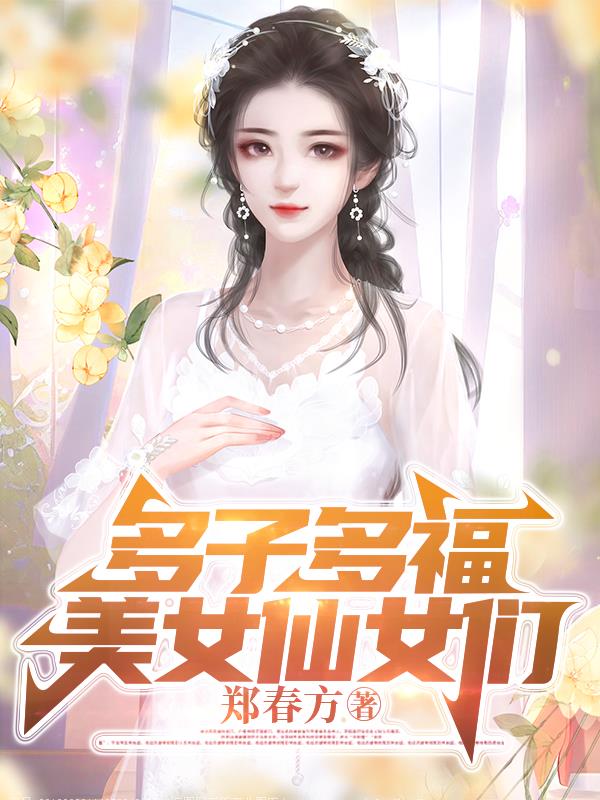 多子多福：我靠美女仙女们无敌了