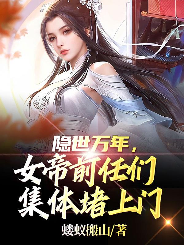 隐世万年,女帝前任们集体堵上门