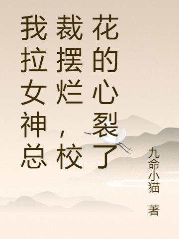 我拉女神总裁摆烂,校花的心裂了