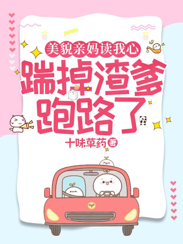 美貌亲妈读我心,踹掉渣爹跑路了