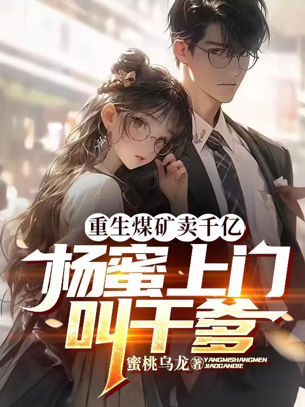 重生煤矿卖千亿,杨蜜上门叫干爹