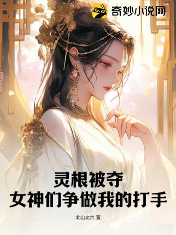 灵根被夺,女神们争做我的打手